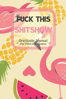 Full Download Fuck This Shit Show Gratitude Journal For Tired Ass Women: Cuss words Gratitude Journal Gift For Tired-Ass Women and Girls; Blank Templates to Record all your Fucking Thoughts - Bengen Gratitude file in ePub