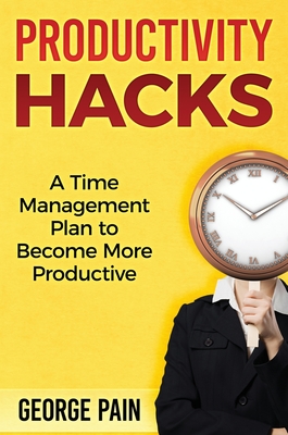 Read Online Productivity Hacks: A Time Management Plan to become more Productive - George Pain file in PDF