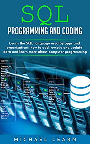 Read Online SQL Programming and Coding: Learn the SQL language used by apps and organizations, how to add, remove and update data and learn more about computer programming - Michael Learn | ePub