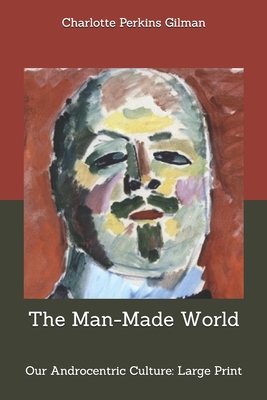 Download The Man-Made World; or, Our Androcentric Culture: Large Print - Charlotte Perkins Gilman | PDF